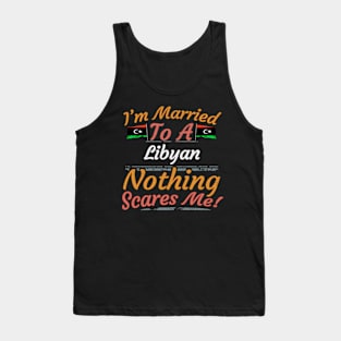 I'm Married To A Libyan Nothing Scares Me - Gift for Libyan From Libya Africa,Northern Africa, Tank Top